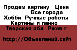 Продам картину › Цена ­ 35 000 - Все города Хобби. Ручные работы » Картины и панно   . Тверская обл.,Ржев г.